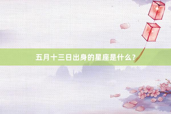 五月十三日出身的星座是什么？