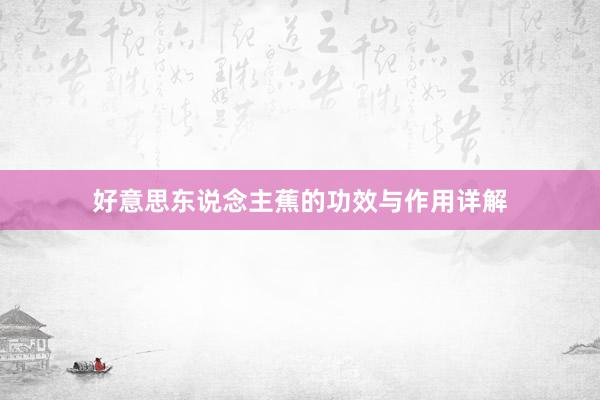 好意思东说念主蕉的功效与作用详解